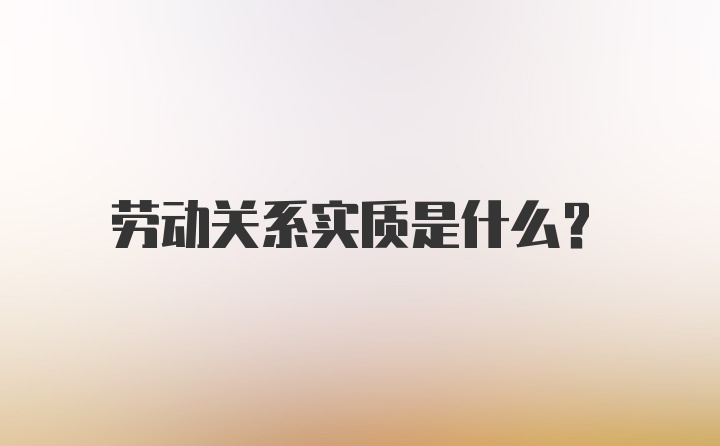 劳动关系实质是什么？