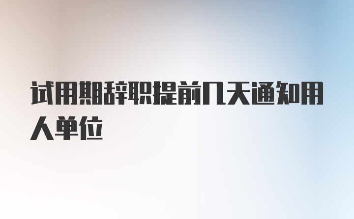 试用期辞职提前几天通知用人单位