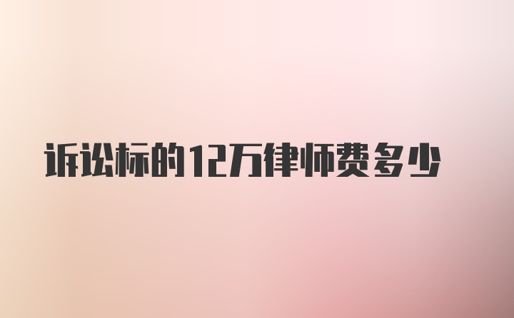 诉讼标的12万律师费多少