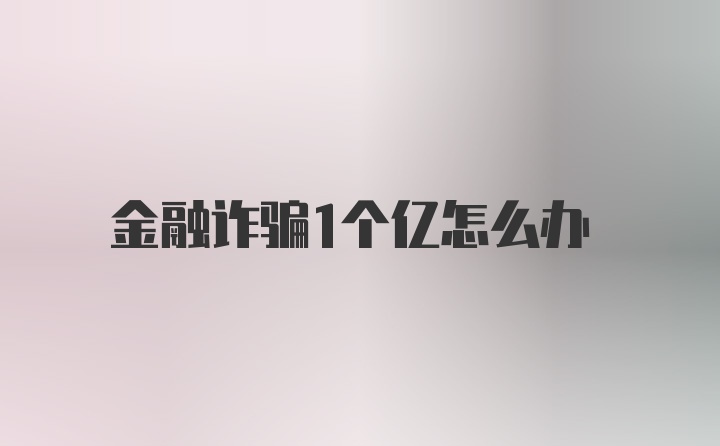 金融诈骗1个亿怎么办