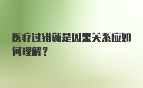 医疗过错就是因果关系应如何理解?