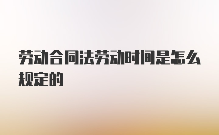 劳动合同法劳动时间是怎么规定的