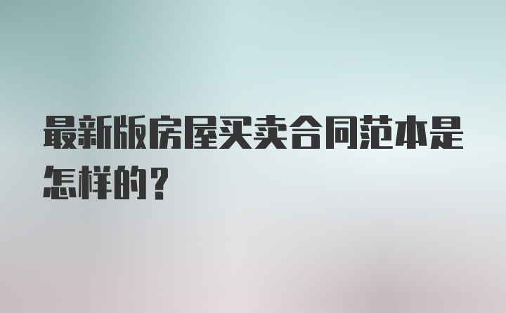 最新版房屋买卖合同范本是怎样的？