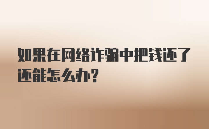 如果在网络诈骗中把钱还了还能怎么办？