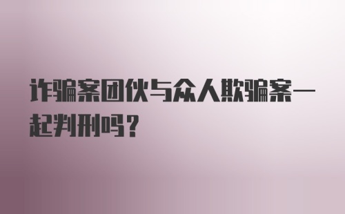 诈骗案团伙与众人欺骗案一起判刑吗？