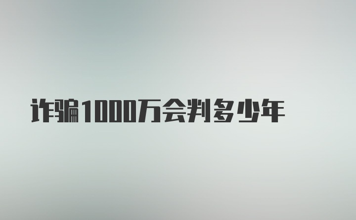 诈骗1000万会判多少年