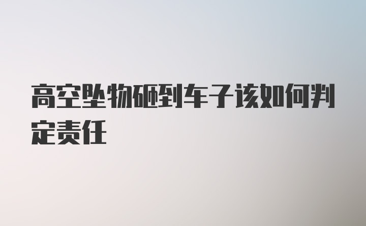 高空坠物砸到车子该如何判定责任