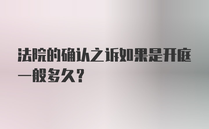 法院的确认之诉如果是开庭一般多久？