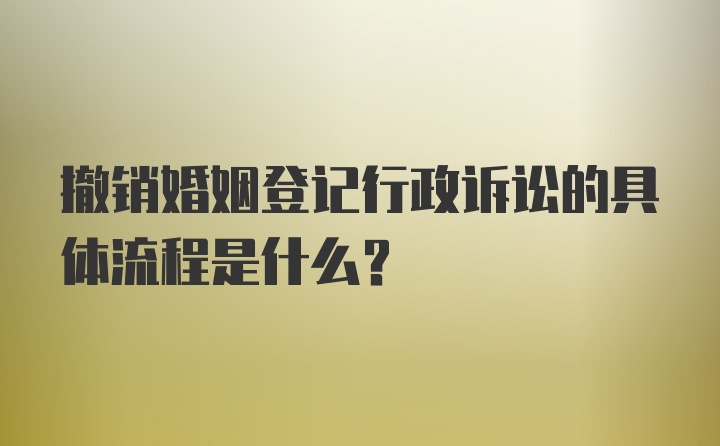 撤销婚姻登记行政诉讼的具体流程是什么？