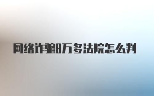 网络诈骗8万多法院怎么判