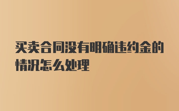 买卖合同没有明确违约金的情况怎么处理