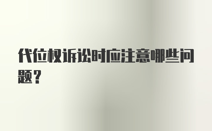 代位权诉讼时应注意哪些问题？