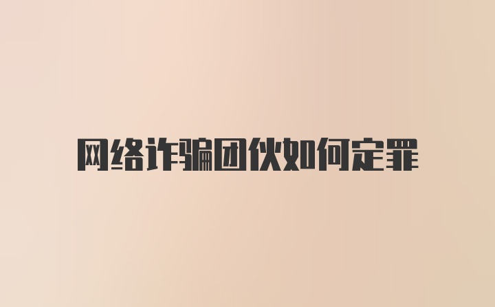 网络诈骗团伙如何定罪