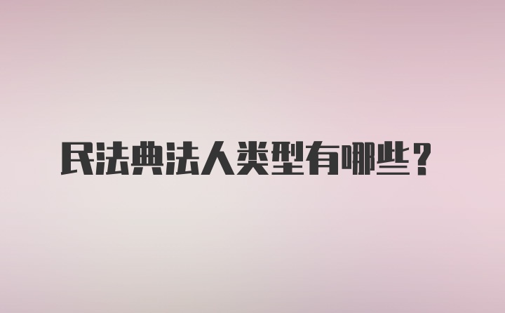 民法典法人类型有哪些?