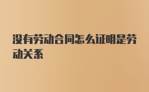 没有劳动合同怎么证明是劳动关系