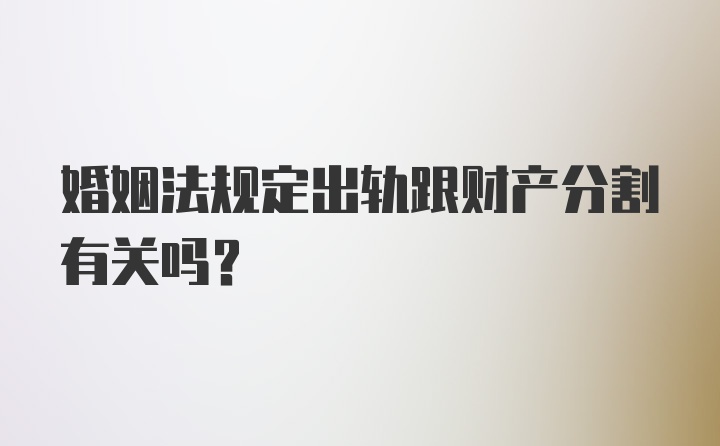 婚姻法规定出轨跟财产分割有关吗？