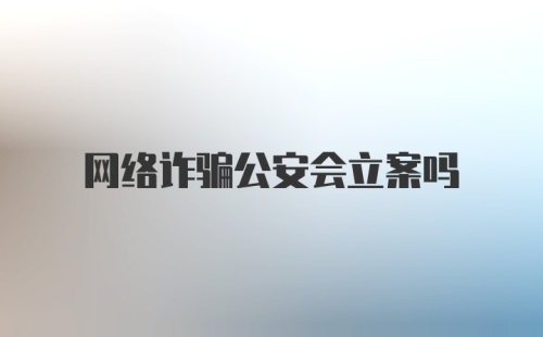 网络诈骗公安会立案吗