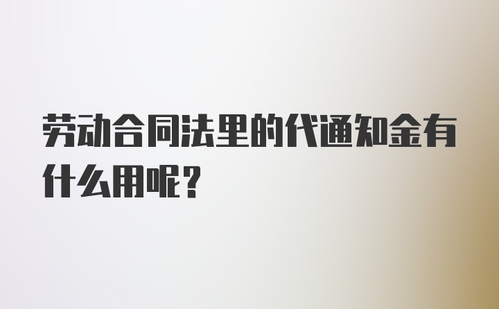 劳动合同法里的代通知金有什么用呢？