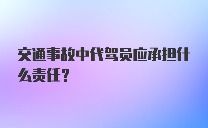 交通事故中代驾员应承担什么责任？