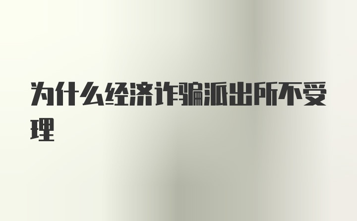 为什么经济诈骗派出所不受理