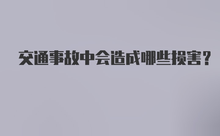 交通事故中会造成哪些损害？