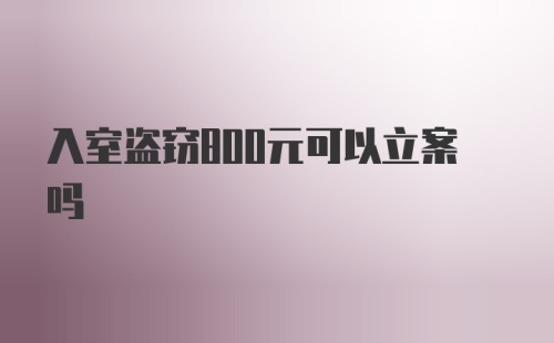 入室盗窃800元可以立案吗