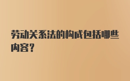 劳动关系法的构成包括哪些内容?