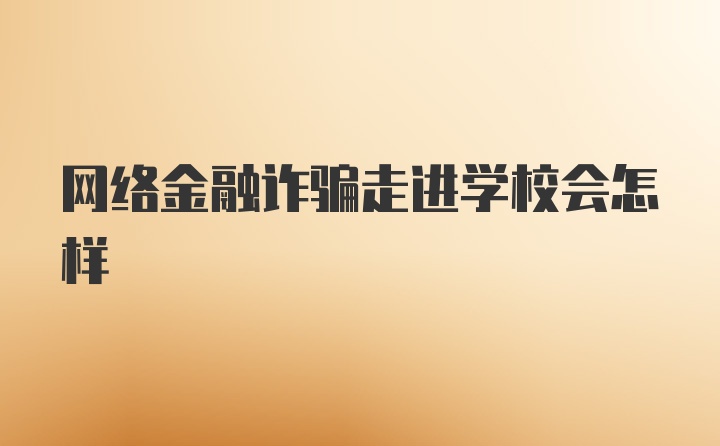 网络金融诈骗走进学校会怎样