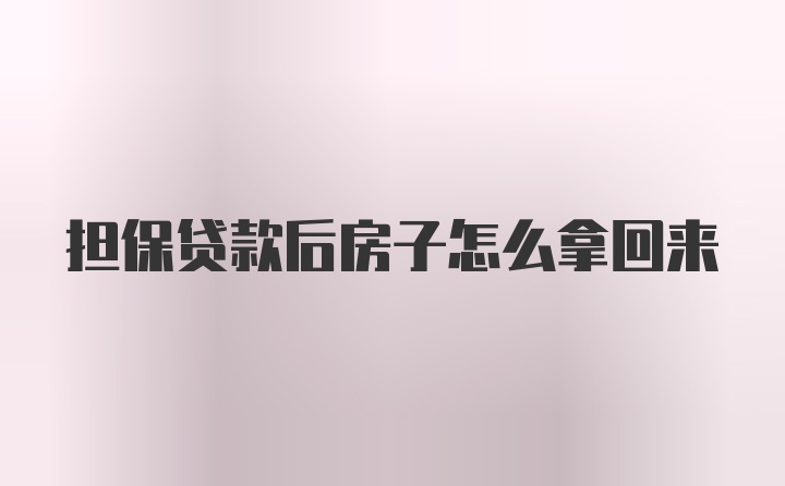 担保贷款后房子怎么拿回来