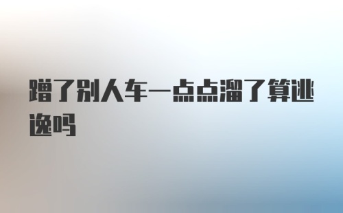 蹭了别人车一点点溜了算逃逸吗