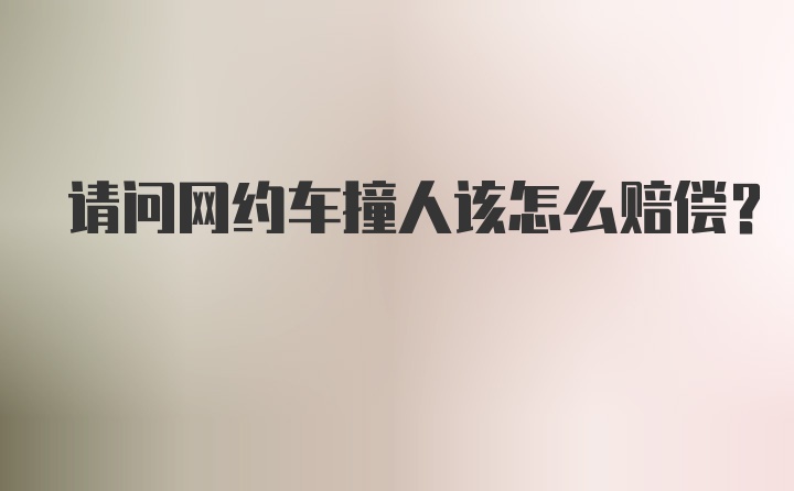 请问网约车撞人该怎么赔偿？