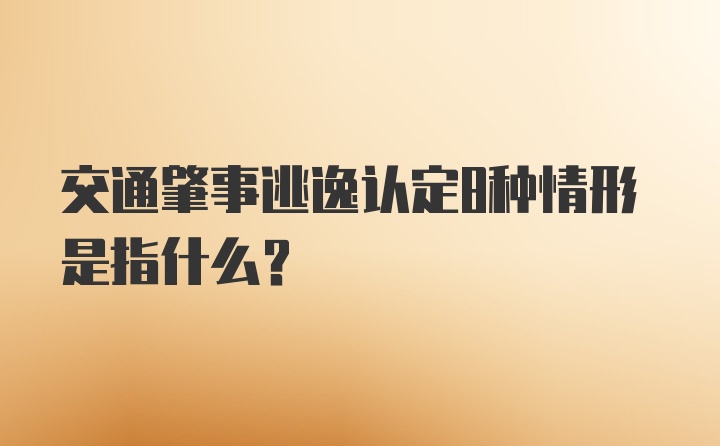 交通肇事逃逸认定8种情形是指什么？