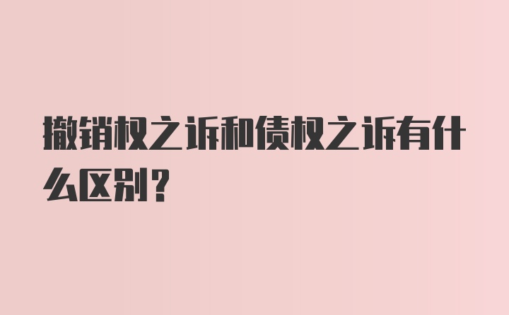 撤销权之诉和债权之诉有什么区别？