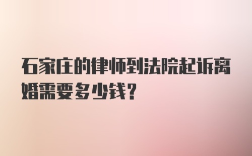 石家庄的律师到法院起诉离婚需要多少钱？