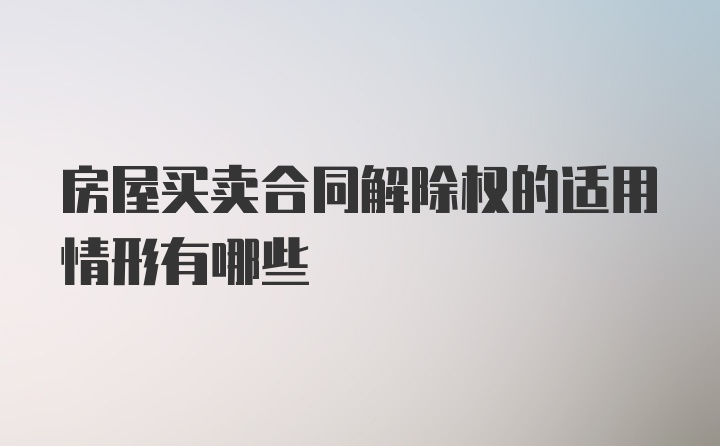 房屋买卖合同解除权的适用情形有哪些