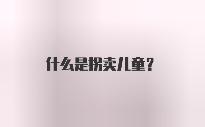 什么是拐卖儿童？