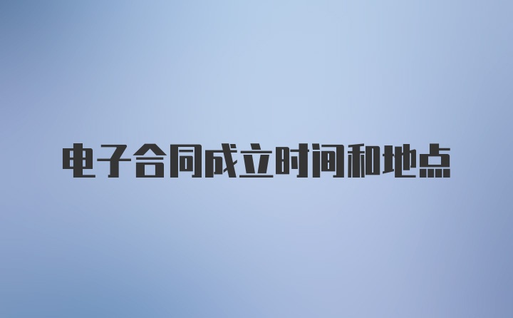 电子合同成立时间和地点