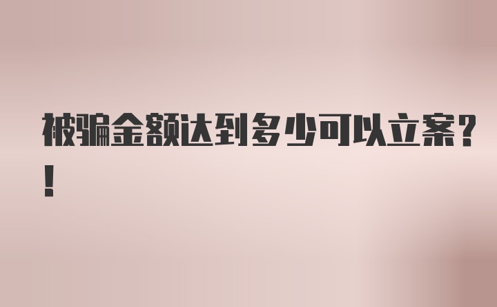 被骗金额达到多少可以立案?！