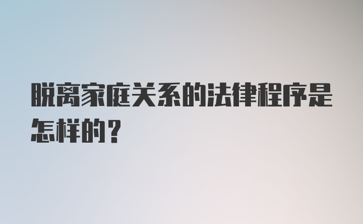 脱离家庭关系的法律程序是怎样的？