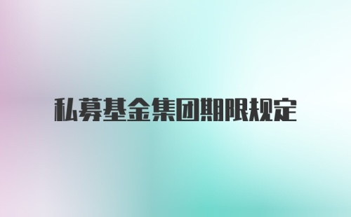 私募基金集团期限规定