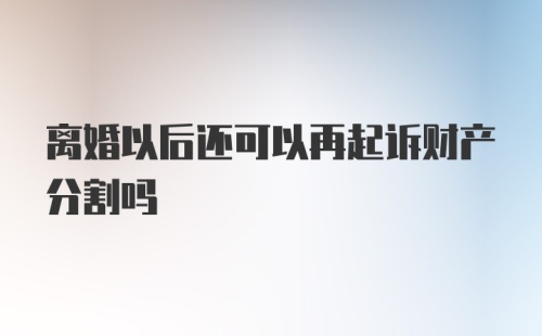 离婚以后还可以再起诉财产分割吗