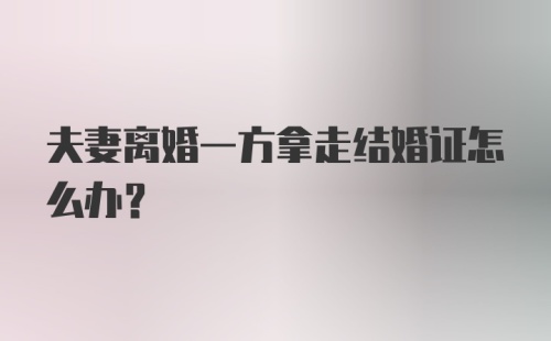 夫妻离婚一方拿走结婚证怎么办？