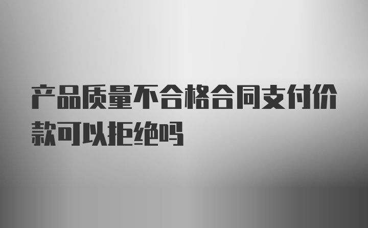 产品质量不合格合同支付价款可以拒绝吗