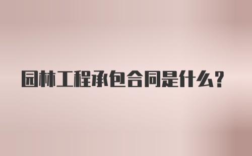 园林工程承包合同是什么?