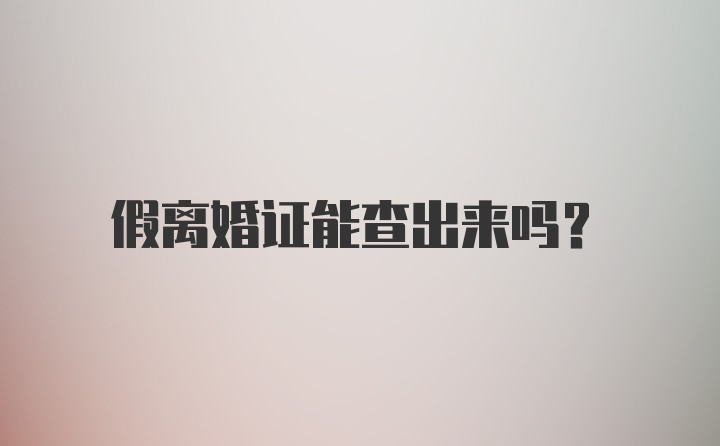 假离婚证能查出来吗？