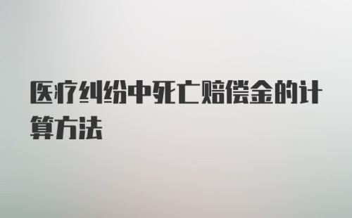 医疗纠纷中死亡赔偿金的计算方法