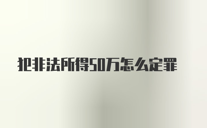 犯非法所得50万怎么定罪