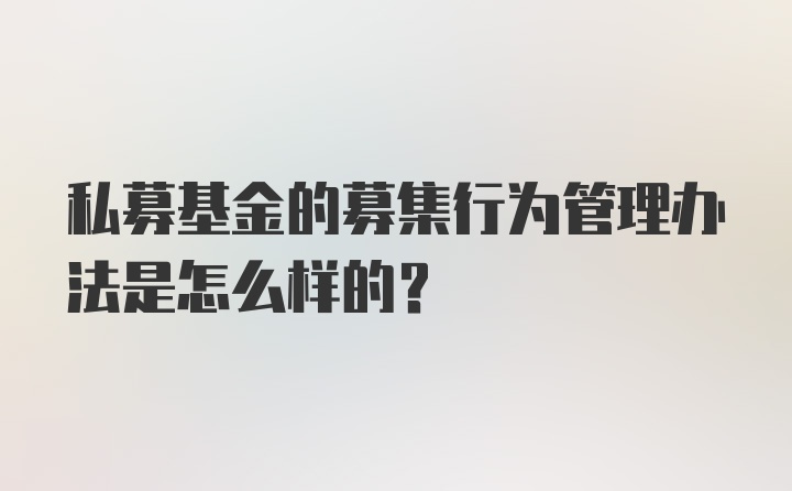 私募基金的募集行为管理办法是怎么样的？