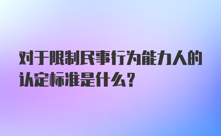 对于限制民事行为能力人的认定标准是什么？