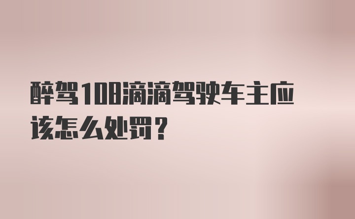 醉驾108滴滴驾驶车主应该怎么处罚？